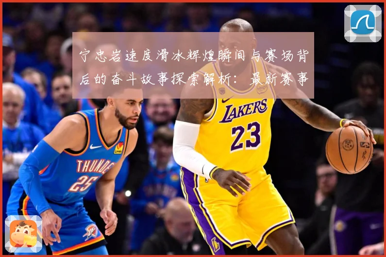 宁忠岩速度滑冰辉煌瞬间与赛场背后的奋斗故事探索解析：最新赛事动态与深度分析