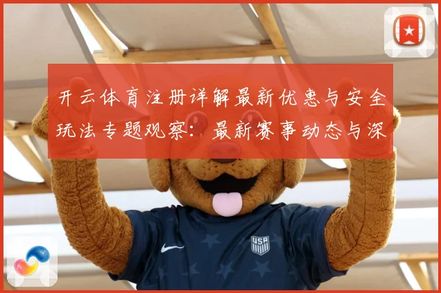 开云体育注册详解最新优惠与安全玩法专题观察：最新赛事动态与深度分析