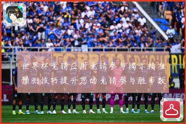 世界杯竞猜应用竞猜参与揭示精准预测技巧提升您的竞猜参与胜率数据研判：最新赛事动态与深度分析