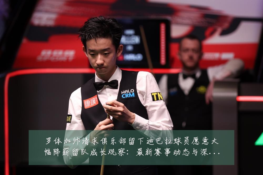 罗体加帅请求俱乐部留下迪巴拉球员愿意大幅降薪留队成长观察:最新赛事动态与深度分析