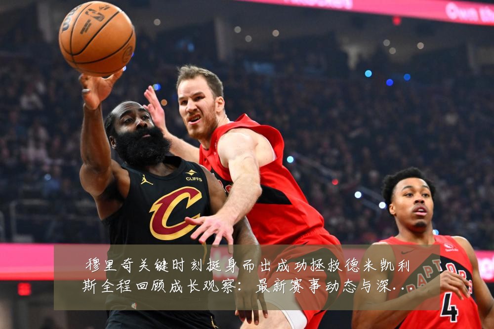 穆里奇关键时刻挺身而出成功拯救德米凯利斯全程回顾成长观察:最新赛事动态与深度分析