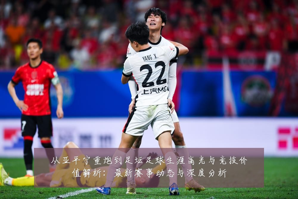 从亚平宁重炮到足坛足球生涯高光与竞技价值解析:最新赛事动态与深度分析